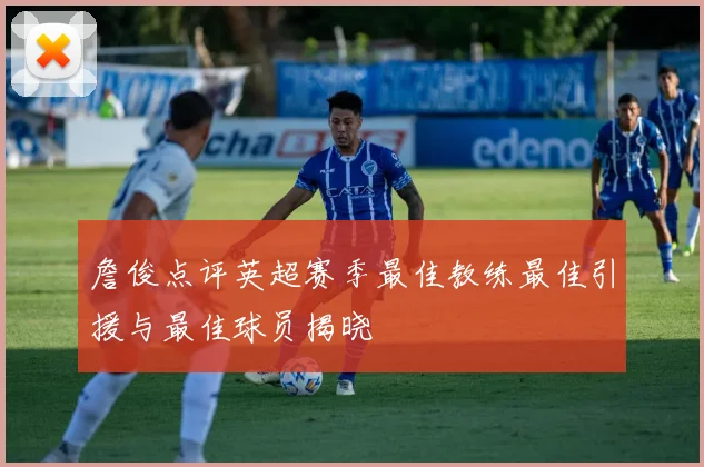 詹俊点评英超赛季最佳教练最佳引援与最佳球员揭晓