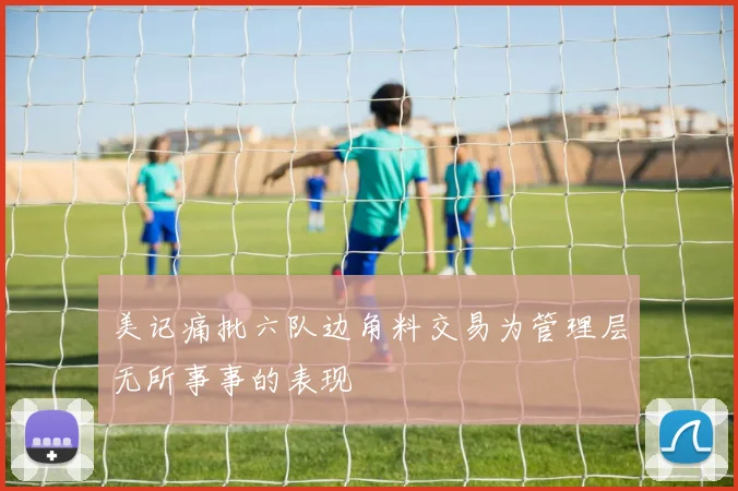 美记痛批六队边角料交易为管理层无所事事的表现