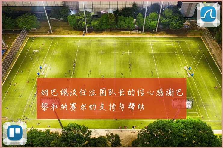 姆巴佩谈任法国队长的信心感谢巴黎和纳赛尔的支持与帮助
