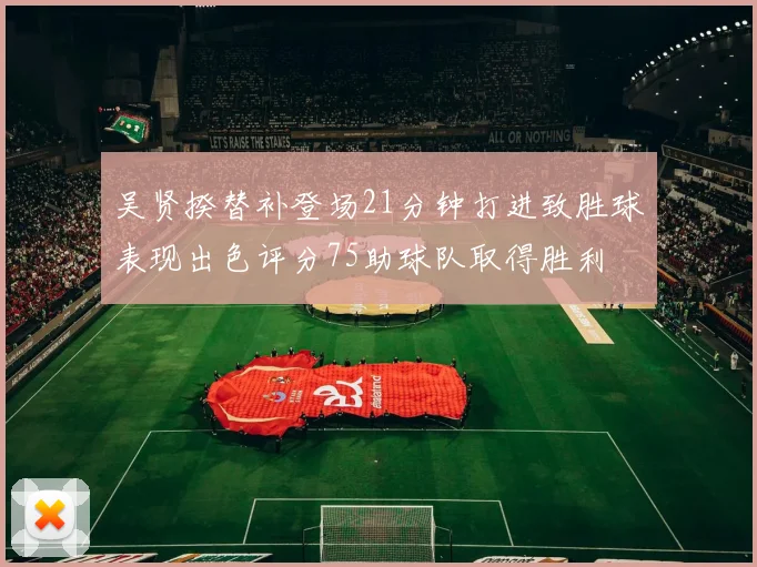 吴贤揆替补登场21分钟打进致胜球表现出色评分75助球队取得胜利