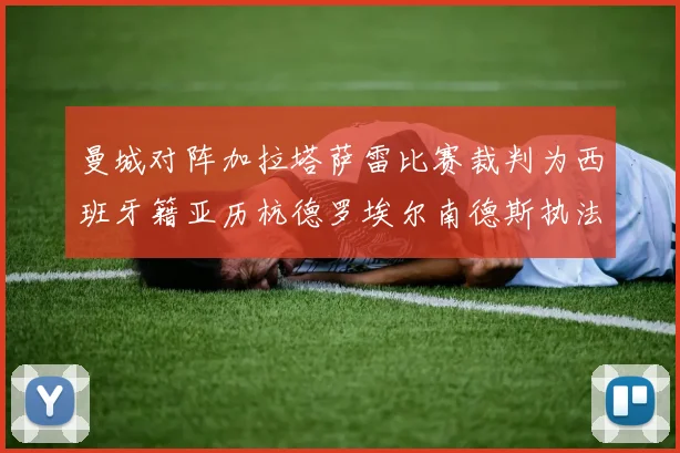 曼城对阵加拉塔萨雷比赛裁判为西班牙籍亚历杭德罗埃尔南德斯执法解析