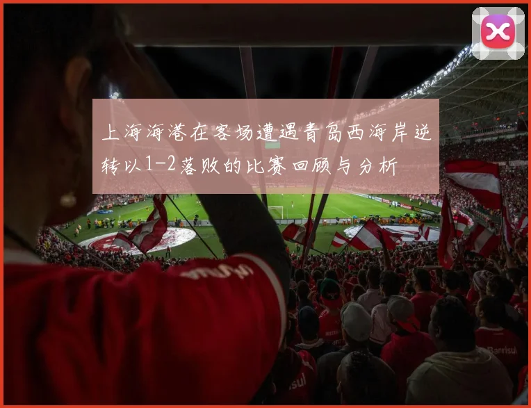 上海海港在客场遭遇青岛西海岸逆转以1-2落败的比赛回顾与分析