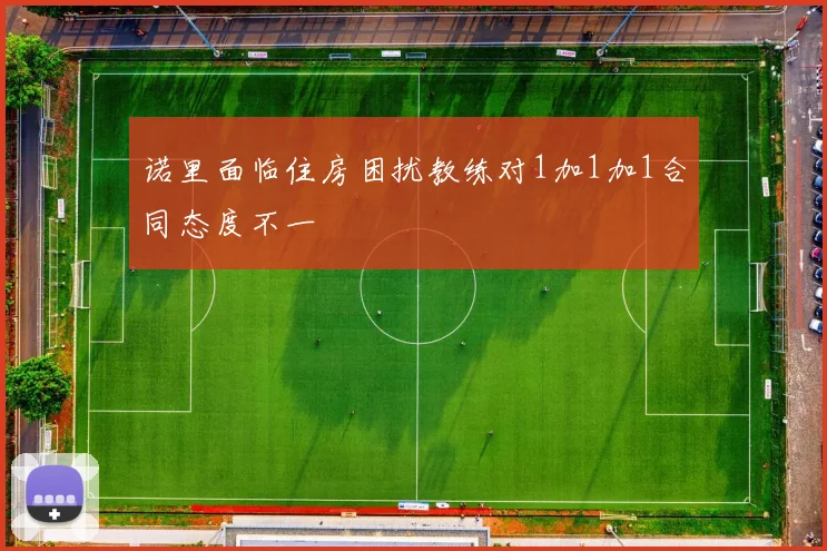 诺里面临住房困扰教练对1加1加1合同态度不一