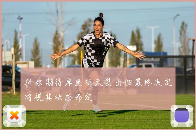 科尔期待库里明天复出但最终决定将视其状态而定