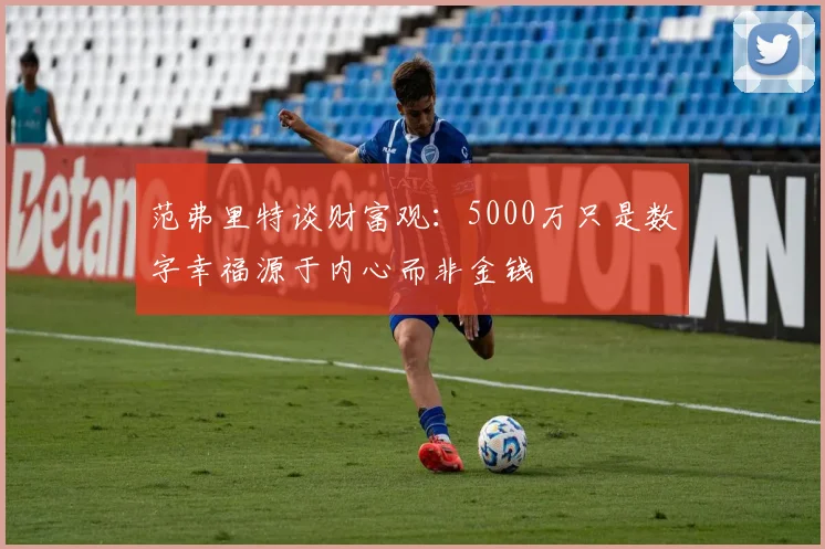 范弗里特谈财富观：5000万只是数字幸福源于内心而非金钱